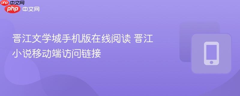 晋江文学城手机版在线阅读 晋江小说移动端访问链接  第1张