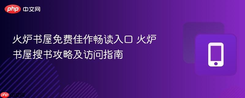火炉书屋免费佳作畅读入口 火炉书屋搜书攻略及访问指南  第1张