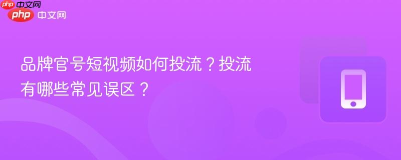 品牌官号短视频如何投流？投流有哪些常见误区？  第1张