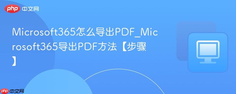 Microsoft365怎么导出PDF_Microsoft365导出PDF方法【步骤】