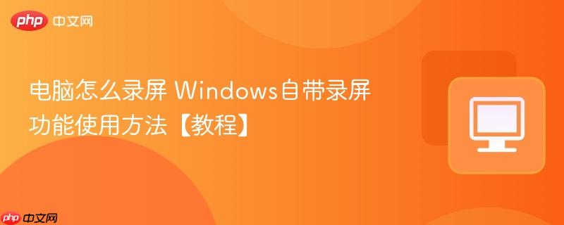 电脑怎么录屏 Windows自带录屏功能使用方法【教程】  第1张
