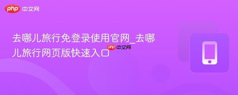 去哪儿旅行免登录使用官网_去哪儿旅行网页版快速入口  第1张