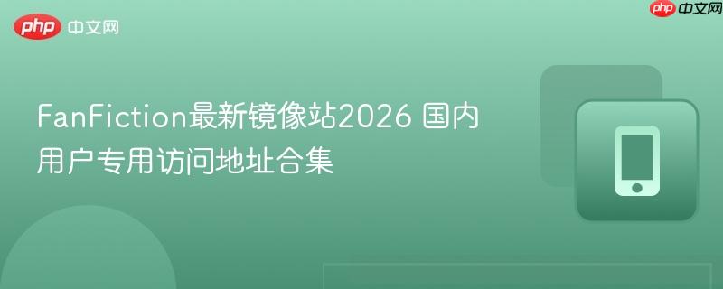 FanFiction最新镜像站2026 国内用户专用访问地址合集  第1张