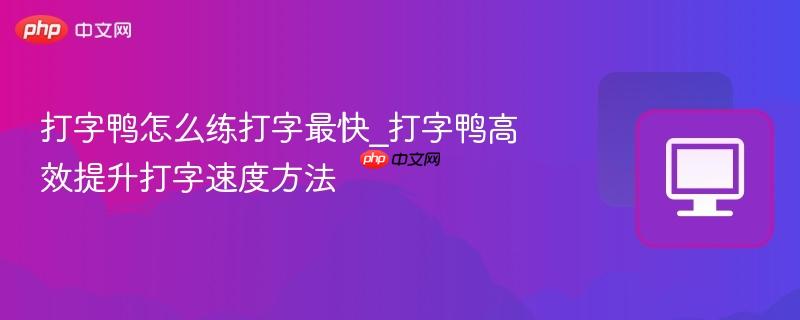 打字鸭怎么练打字最快_打字鸭高效提升打字速度方法  第1张