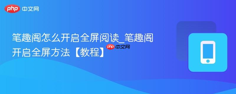 笔趣阁怎么开启全屏阅读_笔趣阁开启全屏方法【教程】  第1张