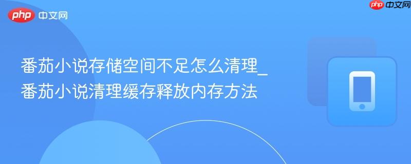 番茄小说存储空间不足怎么清理_番茄小说清理缓存释放内存方法