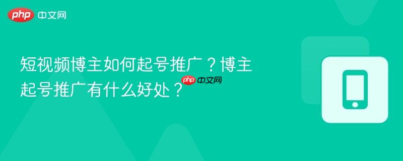 短视频博主如何起号推广？博主起号推广有什么好处？  第1张