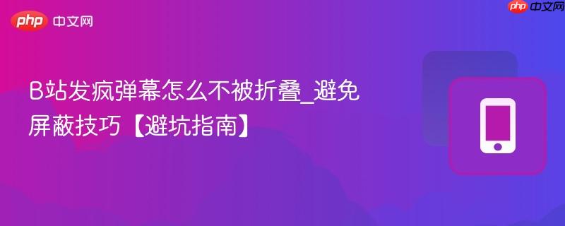B站发疯弹幕怎么不被折叠_避免屏蔽技巧【避坑指南】