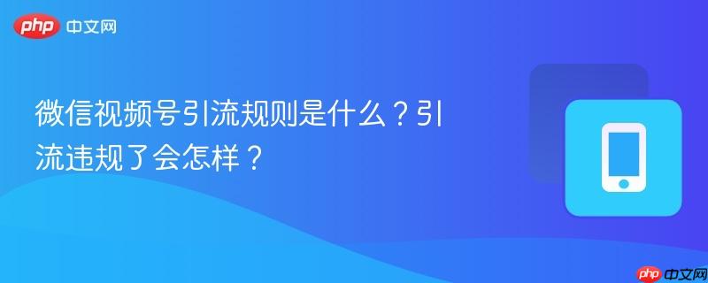 微信视频号引流规则是什么？引流违规了会怎样？  第1张