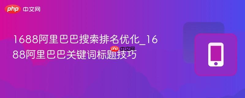 1688阿里巴巴搜索排名优化_1688阿里巴巴关键词标题技巧