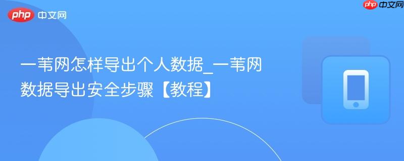 一苇网怎样导出个人数据_一苇网数据导出安全步骤【教程】