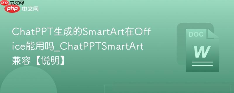 ChatPPT生成的SmartArt在Office能用吗_ChatPPTSmartArt兼容【说明】