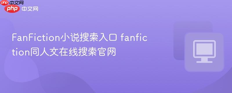 FanFiction小说搜索入口 fanfiction同人文在线搜索官网