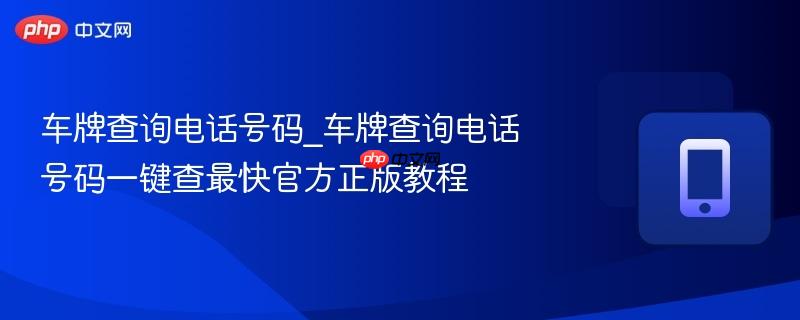 车牌查询电话号码_车牌查询电话号码一键查最快官方正版教程