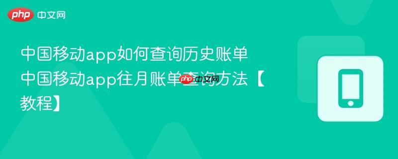 中国移动app如何查询历史账单 中国移动app往月账单查询方法【教程】  第1张