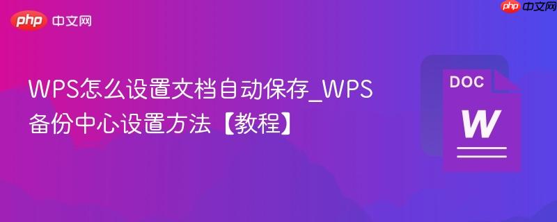 WPS怎么设置文档自动保存_WPS备份中心设置方法【教程】  第1张