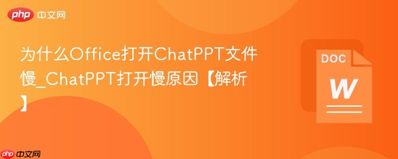 为什么Office打开ChatPPT文件慢_ChatPPT打开慢原因【解析】