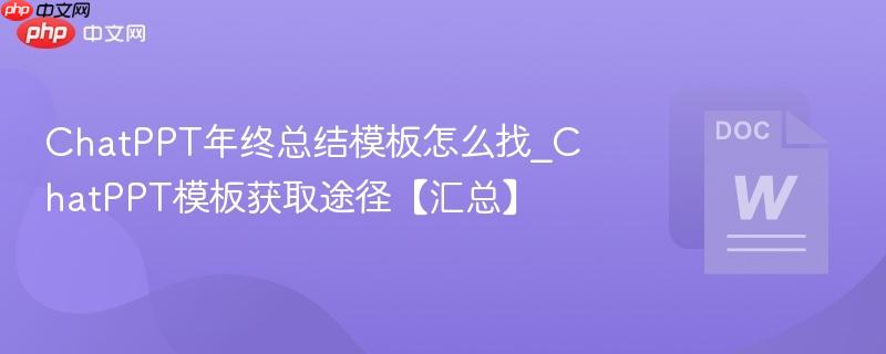 ChatPPT年终总结模板怎么找_ChatPPT模板获取途径【汇总】