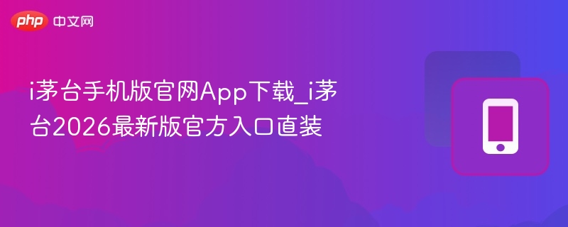 i茅台手机版官网App下载_i茅台2026最新版官方入口直装