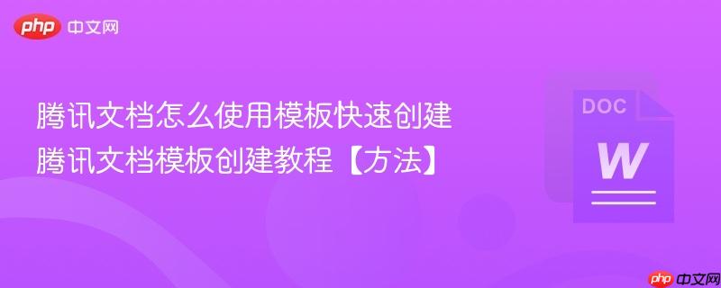 腾讯文档怎么使用模板快速创建 腾讯文档模板创建教程【方法】  第1张