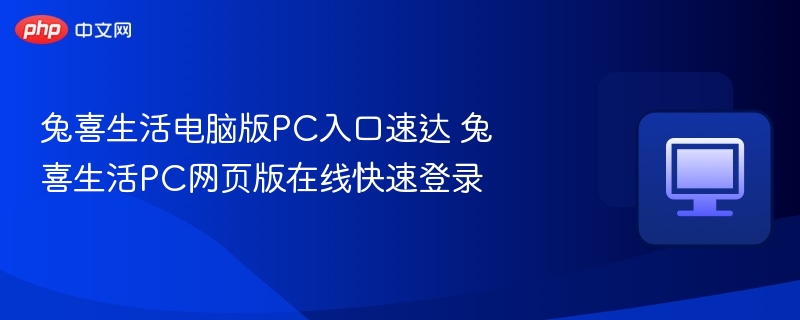 兔喜生活电脑版PC入口速达 兔喜生活PC网页版在线快速登录