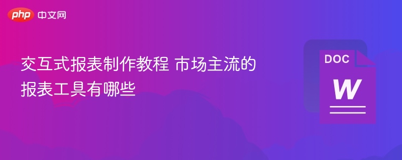 交互式报表制作教程 市场主流的报表工具有哪些  第1张