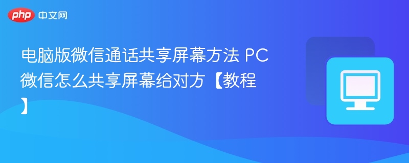 电脑版微信通话共享屏幕方法 PC微信怎么共享屏幕给对方【教程】  第1张