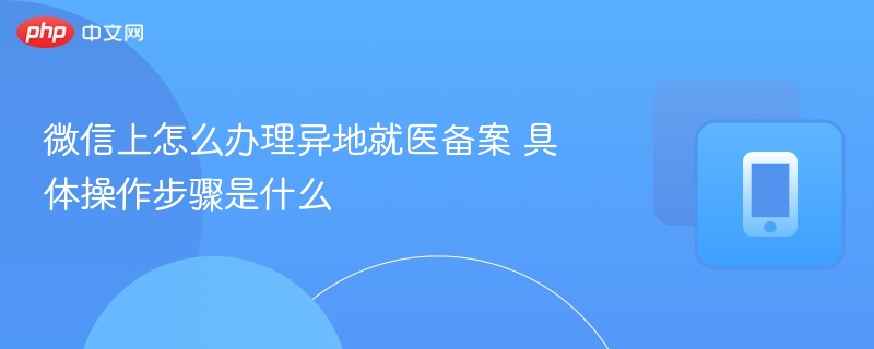 微信上怎么办理异地就医备案 具体操作步骤是什么  第1张