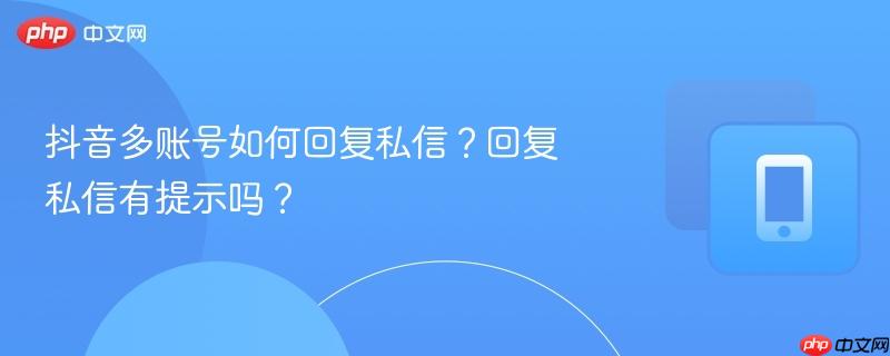抖音多账号如何回复私信？回复私信有提示吗？  第1张