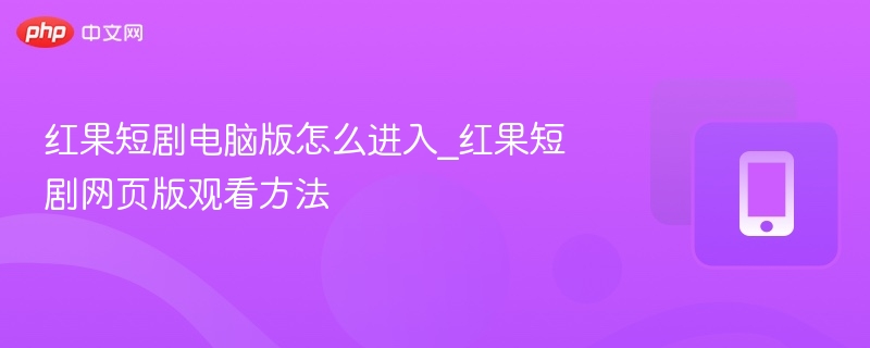 红果短剧电脑版怎么进入_红果短剧网页版观看方法