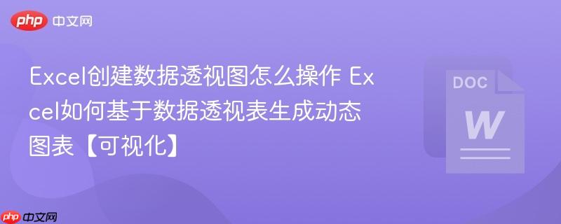 Excel创建数据透视图怎么操作 Excel如何基于数据透视表生成动态图表【可视化】  第1张
