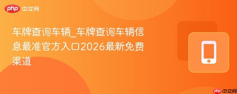 车牌查询车辆_车牌查询车辆信息最准官方入口2026最新免费渠道  第1张