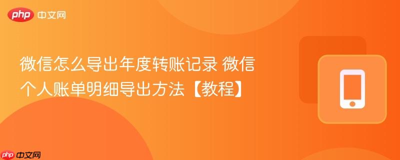 微信怎么导出年度转账记录 微信个人账单明细导出方法【教程】  第1张