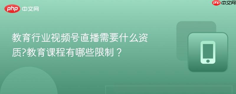 教育行业视频号直播需要什么资质?教育课程有哪些限制？  第1张