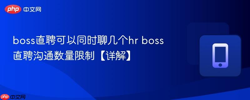 boss直聘可以同时聊几个hr boss直聘沟通数量限制【详解】  第1张