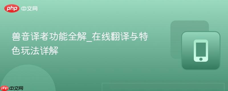 兽音译者功能全解_在线翻译与特色玩法详解  第1张