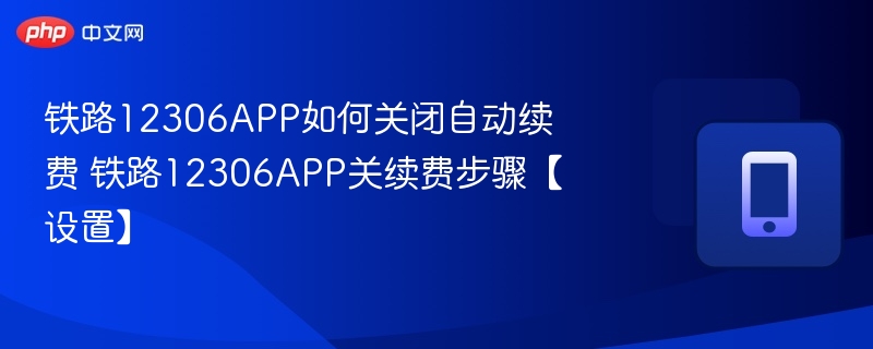 铁路12306APP如何关闭自动续费 铁路12306APP关续费步骤【设置】  第1张