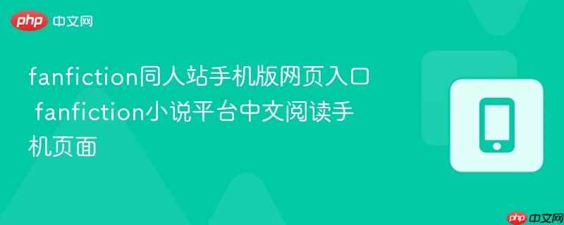 fanfiction同人站手机版网页入口 fanfiction小说平台中文阅读手机页面  第1张