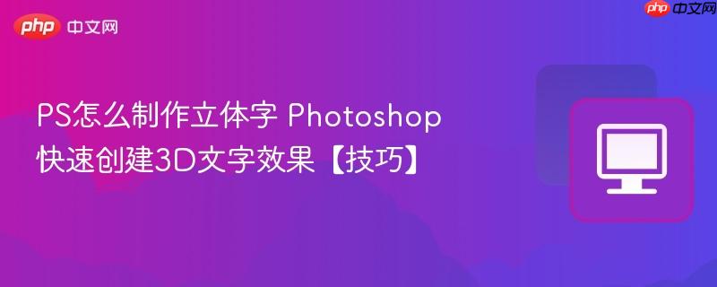 PS怎么制作立体字 Photoshop快速创建3D文字效果【技巧】  第1张