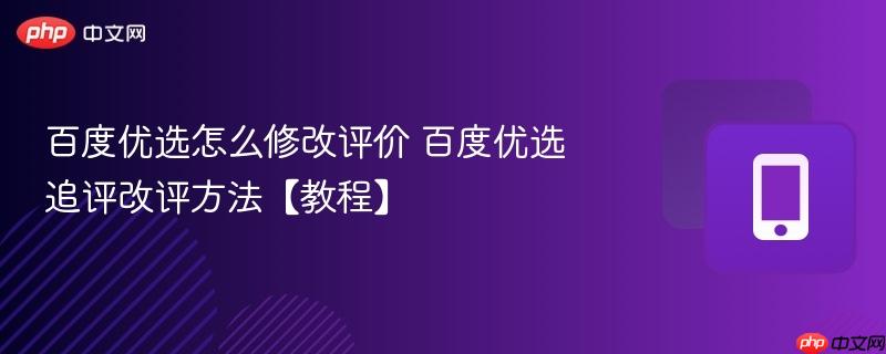百度优选怎么修改评价 百度优选追评改评方法【教程】  第1张