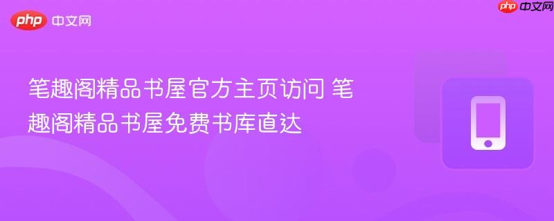 笔趣阁精品书屋官方主页访问 笔趣阁精品书屋免费书库直达