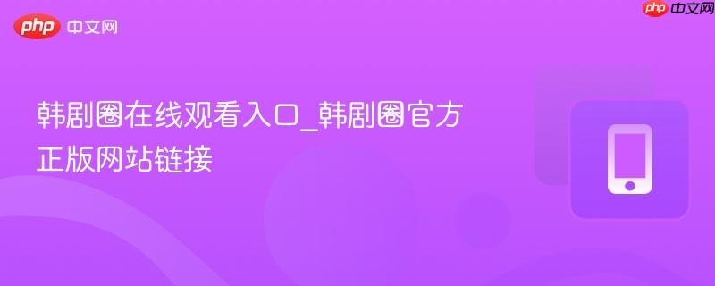 韩剧圈在线观看入口_韩剧圈官方正版网站链接  第1张