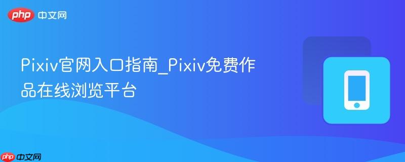 Pixiv官网入口指南_Pixiv免费作品在线浏览平台  第1张