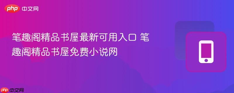 笔趣阁精品书屋最新可用入口 笔趣阁精品书屋免费小说网  第1张