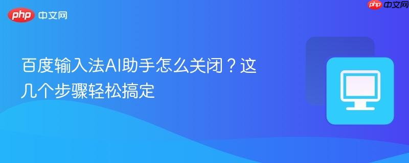 百度输入法AI助手怎么关闭？这几个步骤轻松搞定  第1张