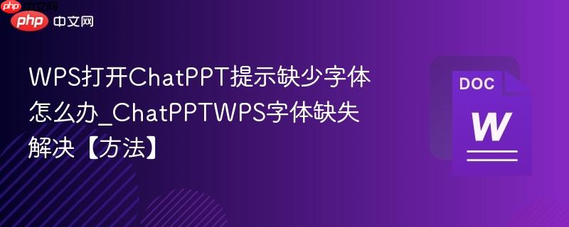 WPS打开ChatPPT提示缺少字体怎么办_ChatPPTWPS字体缺失解决【方法】