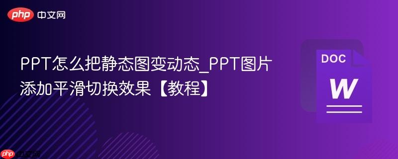 PPT怎么把静态图变动态_PPT图片添加平滑切换效果【教程】  第1张