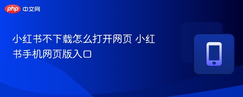 小红书不下载怎么打开网页 小红书手机网页版入口