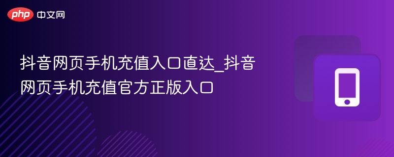 抖音网页手机充值入口直达_抖音网页手机充值官方正版入口