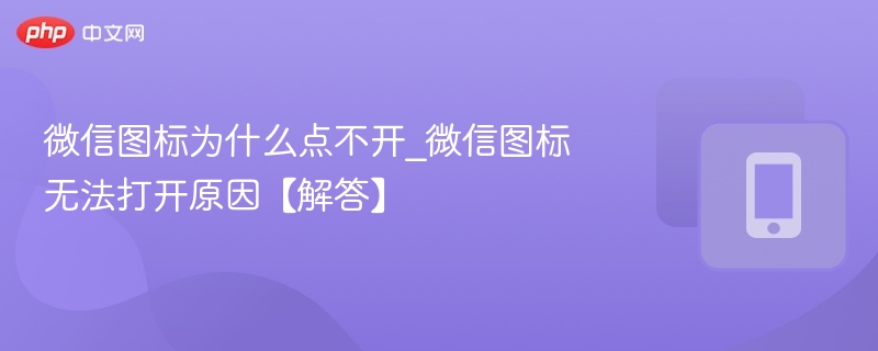 微信图标为什么点不开_微信图标无法打开原因【解答】